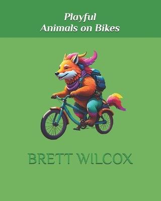 Playful Animals on Bikes - Brett Wilcox - cover