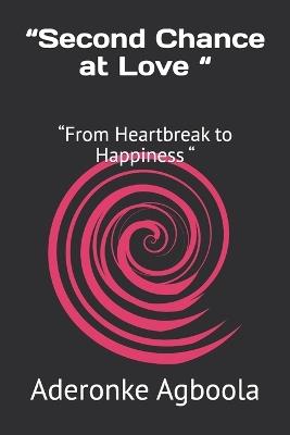 "Second Chance at Love ": "From Heartbreak to Happiness " - Aderonke Agboola - cover