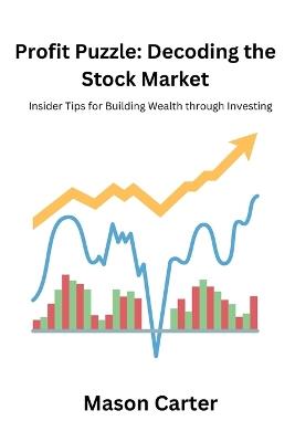 Profit Puzzle: Decoding the Stock Market: Insider Tipsfor Building Wealth through Investing - Mason Carter - cover