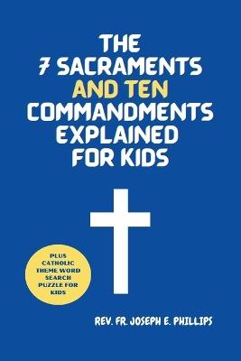 The 7 Sacraments And Ten Commandments Explained For Kids - Joseph E Phillips - cover