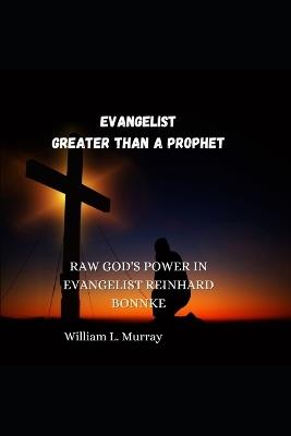Evangelist Greater Than a Prophet: Raw God's Power in Evangelist Reinhard Bonnke - William L Murray - cover