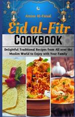 Eid al-Fitr Cookbook: A Cookbook for Festival and a Joyous Celebration: Delightful Traditional Recipes from All Over the Muslim World to Enjoy with Your Family