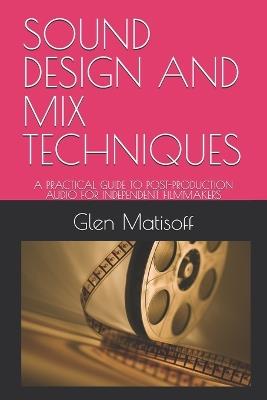 Sound Design and Mix Techniques: A Practical Guide to Post-Production Audio for Independent Filmmakers - Glen N Matisoff - cover