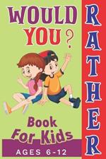 Would You Rather Book For Kids Ages 6-12: Curious, Funny, Crazy, and Challenging Questions to Make You Laugh