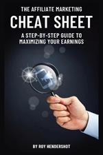 The Affiliate Marketing Cheat Sheet: A Step-by-Step Guide to Maximizing Your Earnings