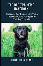 The Dog Trainer's Handbook: Equipping Dog Owners with Tools, Techniques, and Strategies for Training Triumphs