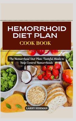 Hemorrhoid Diet Plan Cook Book: The Hemorrhoid Diet Plan: Tasteful Meals to Help Control Hemorrhoids - Larry Herman - cover