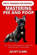 Potty Training for Puppies: Mastering Pee and Poop: Tips, Tricks, and Techniques for a Mess-Free Home and a Well-Trained Puppy