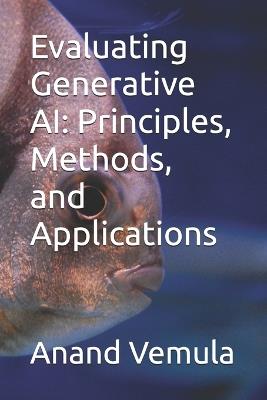 Evaluating Generative AI: Principles, Methods, and Applications - Anand Vemula - cover