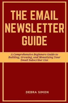 Making Money with Email Newsletter: A Comprehensive Beginners Guide to Building, Growing, and Monetizing Your Email Subscriber List - Debra Simon - cover