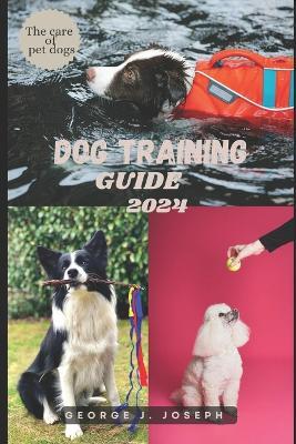 Dog Training Guide 2024: The care for pet dogs - George J Joseph - cover