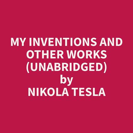 My Inventions and Other Works (Unabridged)