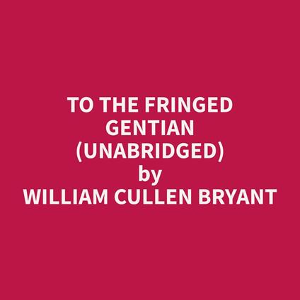 To The Fringed Gentian (Unabridged)