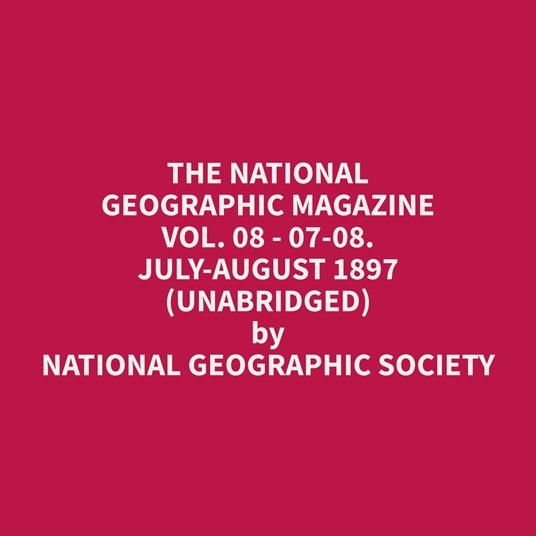 The National Geographic Magazine Vol. 08 - 07-08. July-August 1897 (Unabridged)