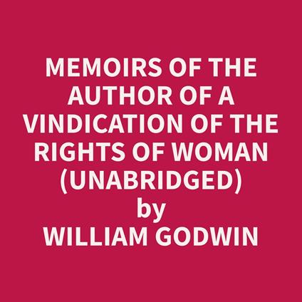 Memoirs of the Author of A Vindication of the Rights of Woman (Unabridged)