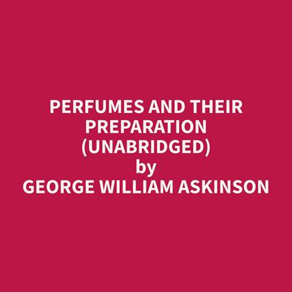 Perfumes and their Preparation (Unabridged)