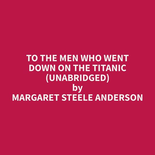 To The Men Who Went Down On The Titanic (Unabridged)