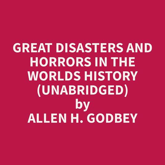 Great Disasters and Horrors in the Worlds History (Unabridged)
