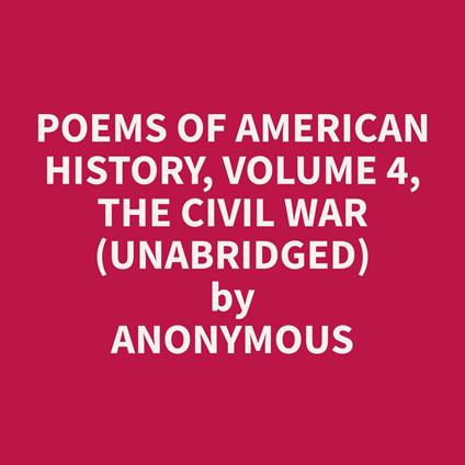 Poems of American History, Volume 4, The Civil War (Unabridged)