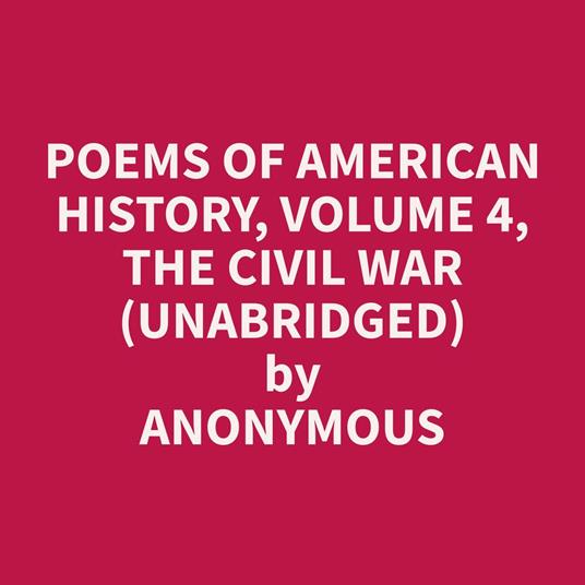 Poems of American History, Volume 4, The Civil War (Unabridged)