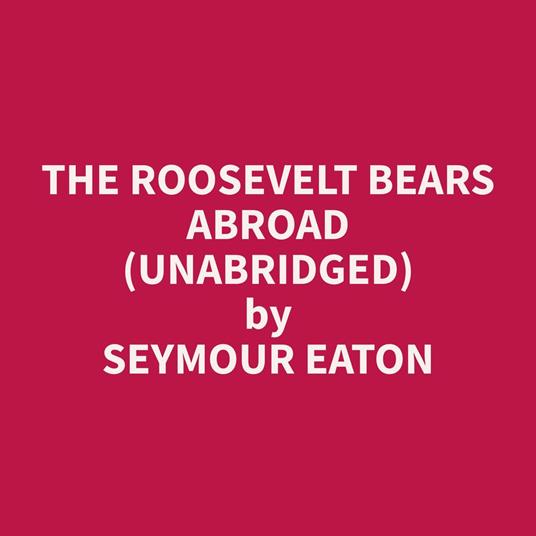 The Roosevelt Bears Abroad (Unabridged)