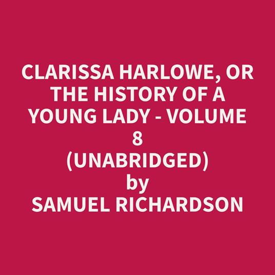 Clarissa Harlowe, or the History of a Young Lady - Volume 8 (Unabridged)
