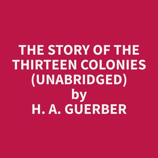 The Story of the Thirteen Colonies (Unabridged)
