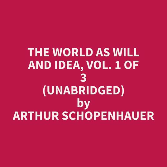 The World As Will and Idea, Vol. 1 of 3 (Unabridged)