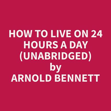 How to Live on 24 Hours a Day (Unabridged)