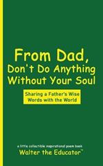 From Dad, Don't Do Anything Without Your Soul: Sharing a Father's Wise Words with the World