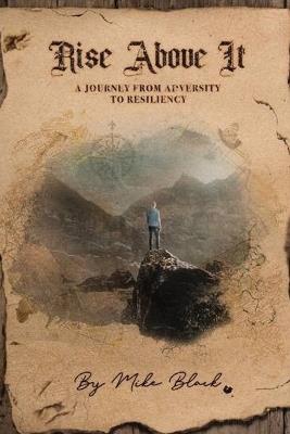 Rise Above It: The Journey of Overcoming Adversity Toward Resiliency - Mike Black - cover