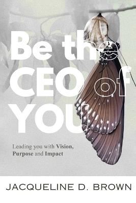 Be the CEO of YOU: Leading You with Vision, Purpose and Impact - Jacqueline D Brown - cover