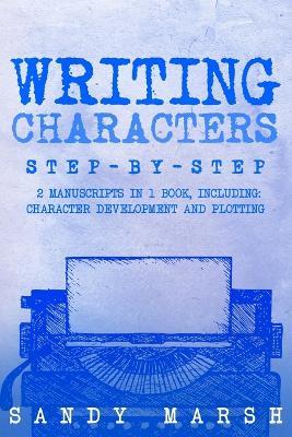 Writing Characters: Step-by-Step 2 Manuscripts in 1 Book Essential Character Archetypes, Character Emotions and Character Writing Tricks Any Writer Can Learn - Sandy Marsh - cover