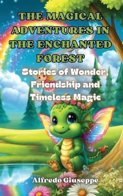 The Magical Adventures in the Enchanted Forest: Stories of Wonder, Friendship and Timeless Magic - Alfredo Giuseppe - cover