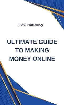 Ultimate Guide to Making Money Online - Rwg Publishing - cover