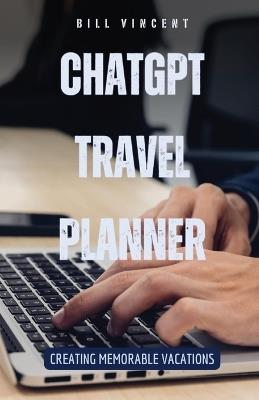 ChatGPT Travel Planner: Creating Memorable Vacations - Bill Vincent - cover