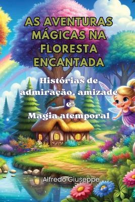 As aventuras mágicas na floresta encantada: Histórias de admiração, amizade e Magia atemporal - Alfredo Giuseppe - cover