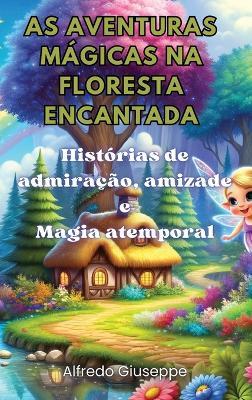 As aventuras mágicas na floresta encantada: Histórias de admiração, amizade e Magia atemporal - Alfredo Giuseppe - cover