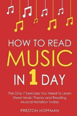 How to Read Music: In 1 Day - The Only 7 Exercises You Need to Learn Sheet Music Theory and Reading Musical Notation Today - Preston Hoffman - cover