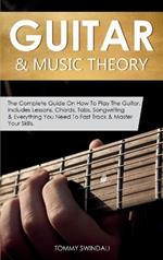 Guitar & Music Theory: The Complete Guide On How To Play The Guitar. Includes Lessons, Chords, Tabs, Songwriting & Everything You Need To Fast Track & Master Your Skills