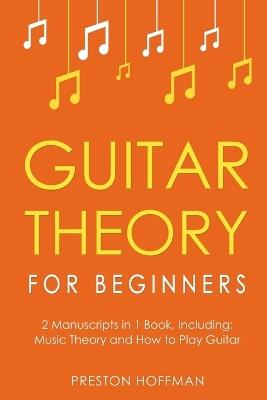 Guitar Theory: For Beginners - Bundle - The Only 2 Books You Need to Learn Guitar Music Theory, Guitar Method and Guitar Technique Today - Preston Hoffman - cover