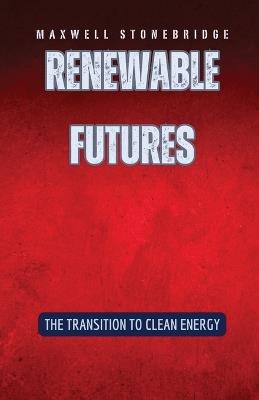 Renewable Futures: The Transition to Clean Energy - Maxwell Stonebridge - cover