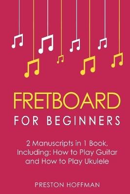 Fretboard: For Beginners - Bundle - The Only 2 Books You Need to Learn Fretboard Theory, Guitar Fretboard and Ukulele Fretboard Today - Preston Hoffman - cover