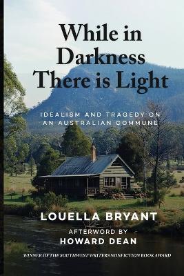 While In Darkness There Is Light: Idealism and Tragedy on an Australian Commune - Louella Bryant,Howard Dean - cover