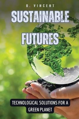 Sustainable Futures: Technological Solutions for a Green Planet - B Vincent - cover
