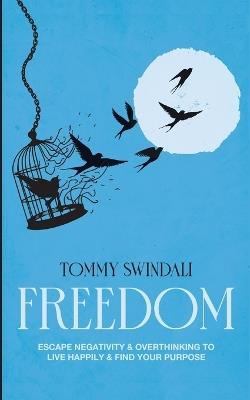 Freedom: Escape Negativity & Overthinking to Live Happily & Find Your Purpose - Tommy Swindali - cover