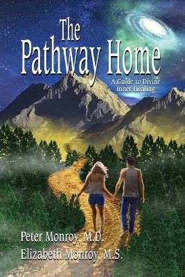 The Pathway Home: A Guide to Divine Inner Healing - Elizabeth Monroy,Peter Monroy - cover