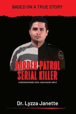 Border Patrol Serial Killer: Conversations with JUAN DAVID ORTIZ - Lyzza Janette - cover
