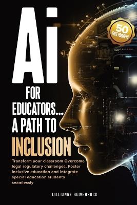 Ai FOR EDUCATORS: A PATH TO INCLUSION: Transform your classroom Overcome legal regulatory challenges, Foster Inclusive Education and Integrate Special Educaation Students Seamlessly - Lillianne Bowersock - cover
