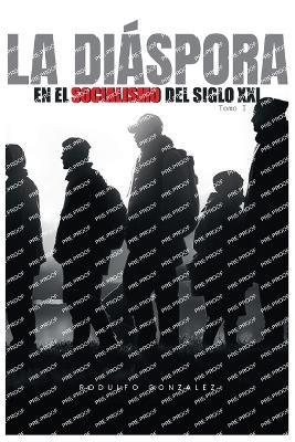 La Diaspora en el Socialismo del Siglo XXI: Tomo I - Rodulfo Gonzalez - cover
